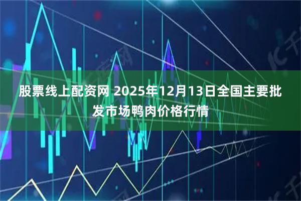 股票线上配资网 2025年12月13日全国主要批发市场鸭肉价格行情